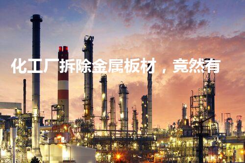 化工厂拆除金属板材，竟然有这种神奇的材料？！