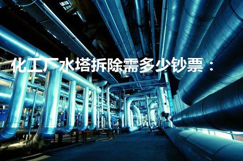 化工厂水塔拆除需多少钞票：专业高效的安全拆除方案助您降低成本