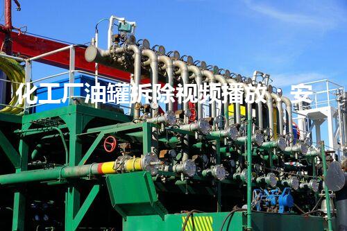 化工厂油罐拆除视频播放：安全高效的专业典范展示