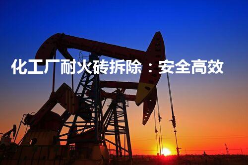 化工厂耐火砖拆除：安全高效的专业典范