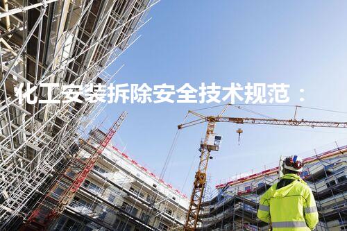 化工安装拆除安全技术规范：保障作业安全的专业原则