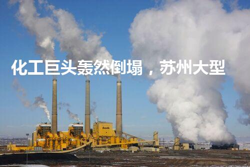 化工巨头轰然倒塌，苏州大型化工厂拆除公司背后的惊天秘密是什么？