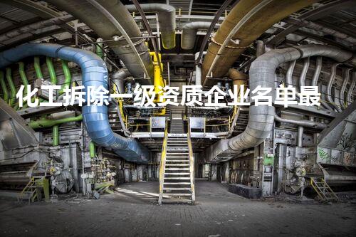 化工拆除一级资质企业名单最新！谁将成为下一个被拆除的巨头？