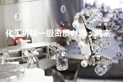 化工拆除一级资质办理：解密行业黑科技，挑战极限，探索未知！