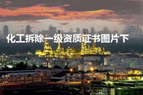 化工拆除一级资质证书图片下载的要紧性与猎取方式全刨析