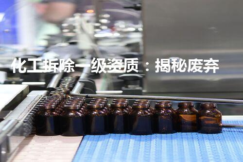 化工拆除一级资质：揭秘废弃工厂的神秘世界！