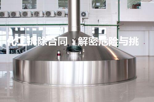 化工拆除合同：解密危险与挑战，揭秘隐藏的秘密！