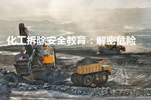 化工拆除安全教育：解密危险之谜！
