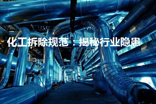 化工拆除规范：揭秘行业隐患，保护生态安全！