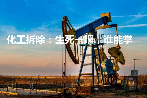 化工拆除：生死一瞬，谁能掌握命运？