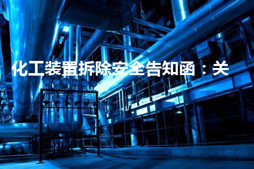 化工装置拆除安全告知函：关乎生命，你了解吗？