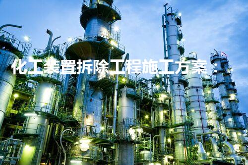 化工装置拆除工程施工方案：揭秘危险解构，探寻隐匿在废墟中的奥秘！