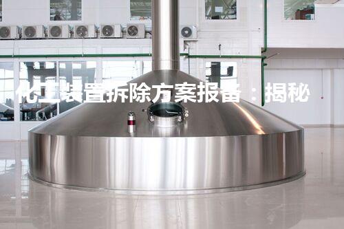 化工装置拆除方案报备：揭秘惊险细节，背后隐藏着怎样的挑战与奇迹？