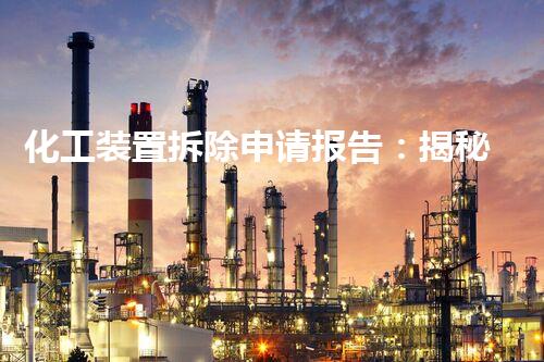 化工装置拆除申请报告：揭秘废弃工业遗迹的危险与奇观！
