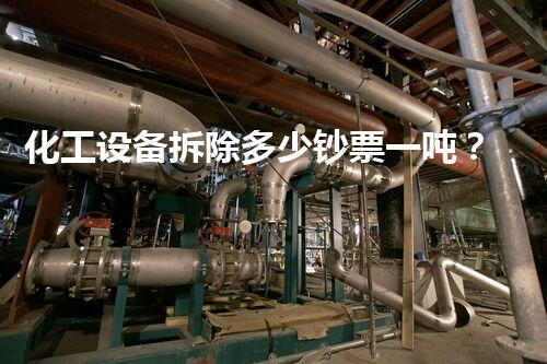 化工设备拆除多少钞票一吨？揭秘行业内幕和省钞票秘诀！