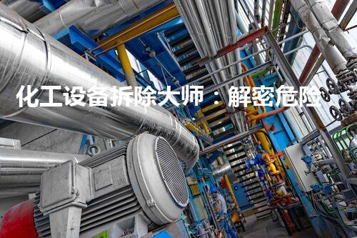 化工设备拆除大师：解密危险工业迷局！