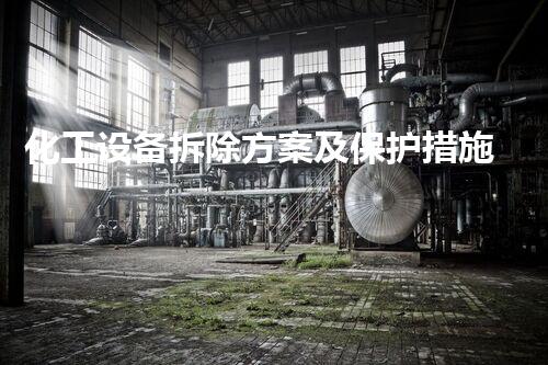 化工设备拆除方案及保护措施如何写？揭秘专业拆除的秘密武器！