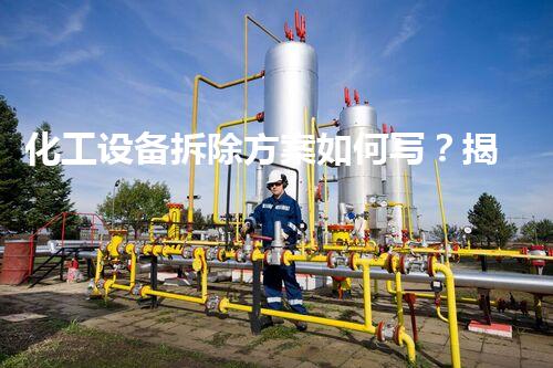 化工设备拆除方案如何写？揭秘专业拆除的秘密武器！