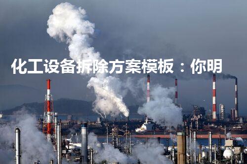 化工设备拆除方案模板：你明白的越多，拆除越安全！