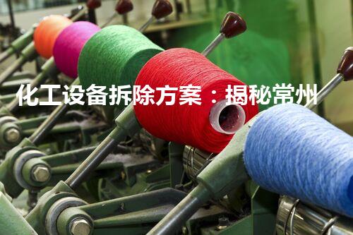化工设备拆除方案：揭秘常州的隐秘工程，你知道其中的奥秘吗？
