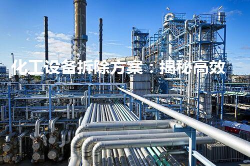 化工设备拆除方案：揭秘高效、安全的解体之道！