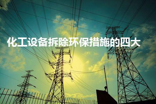 化工设备拆除环保措施的四大关键策略，你明白吗？