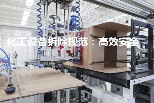 化工设备拆除规范：高效安全的专业典范