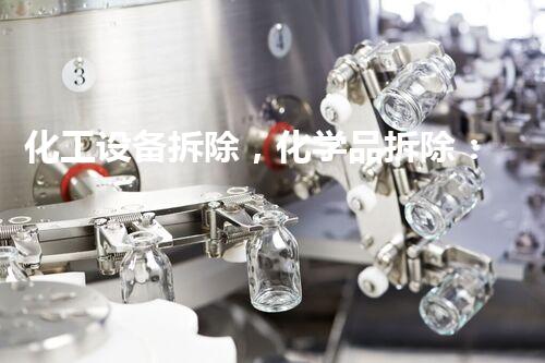 化工设备拆除，化学品拆除：安全解构与环境保护的关键！