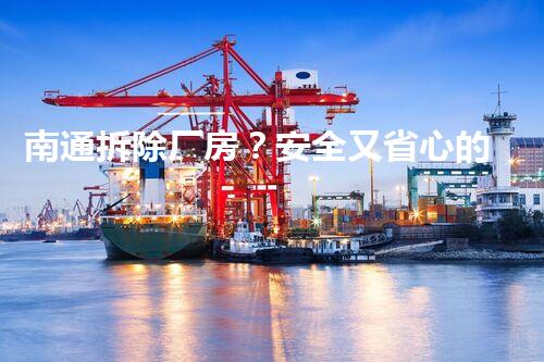 南通拆除厂房？安全又省心的拆除攻略来了！