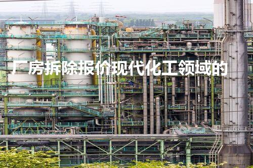 厂房拆除报价现代化工领域的未来前景如何？