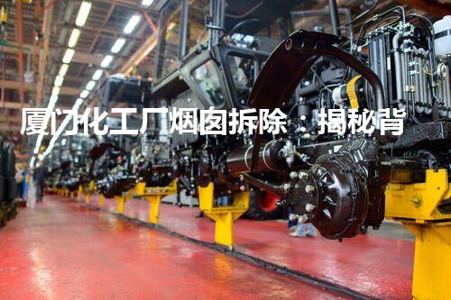厦门化工厂烟囱拆除：揭秘背后的环境保护大计！