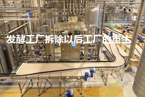 发酵工厂拆除以后工厂的重生之路如何实现？
