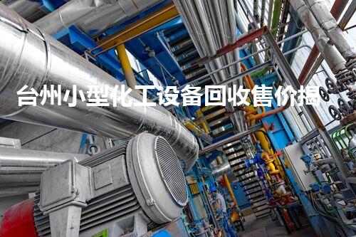 台州小型化工设备回收售价揭秘！你想知道的都在这里？