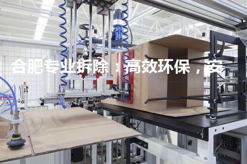 合肥专业拆除：高效环保，安全无忧的选择