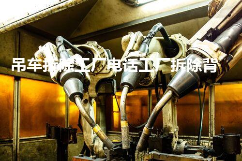 吊车拆除工厂电话工厂拆除背后的秘密与挑战！