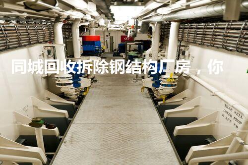 同城回收拆除钢结构厂房，你明白这些冷知识吗？