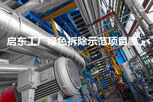 启东工厂绿色拆除示范项目顺利推进，环保典范再创新高