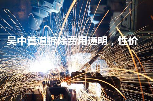 吴中管道拆除费用通明，性价比高，质量保障！