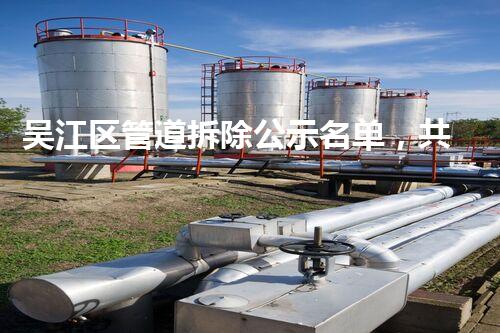 吴江区管道拆除公示名单，共建美好都市新篇章