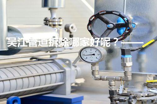 吴江管道拆除哪家好呢？——首选专业杰出的管道拆除专家