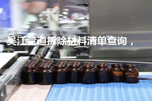 吴江管道拆除材料清单查询，轻松掌握专业信息！