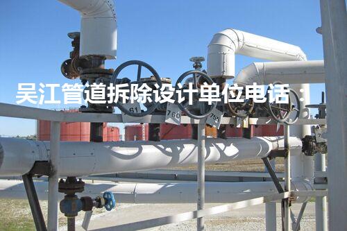 吴江管道拆除设计单位电话：专业服务，一键征询！