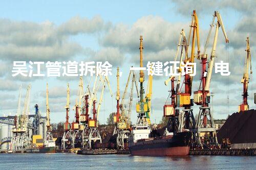 吴江管道拆除，一键征询，电话：XXX-XXXX-XXXX，专业服务，安全无忧！