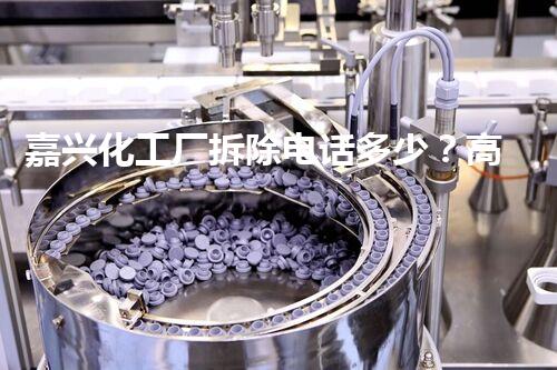 嘉兴化工厂拆除电话多少？高效安全环保服务首选！