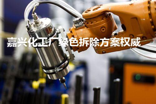 嘉兴化工厂绿色拆除方案权威下载指南