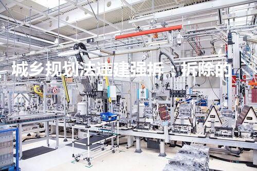 城乡规划法违建强拆：拆除的背后，隐藏着怎样的故事？