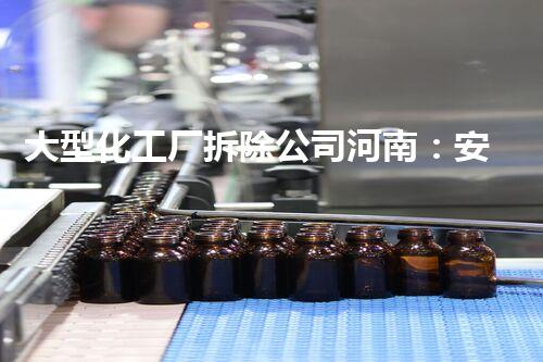 大型化工厂拆除公司河南：安全效率高的拆除服务助力产业转型升级