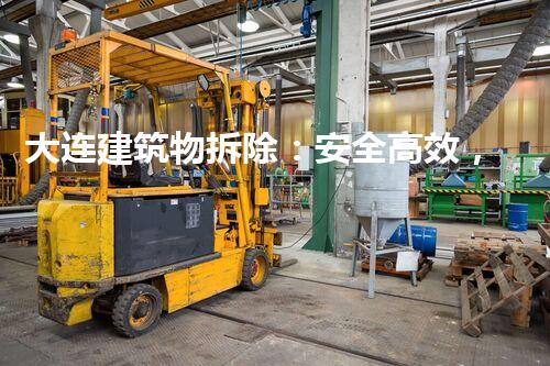 大连建筑物拆除：安全高效，绿色以后典范