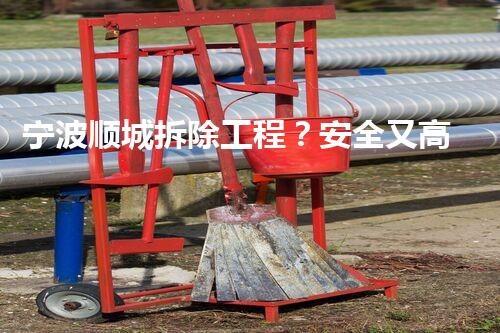 宁波顺城拆除工程？安全又高效的拆除秘诀是啥？