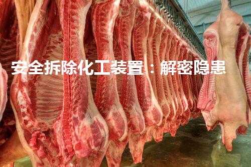 安全拆除化工装置：解密隐患，守护生命！